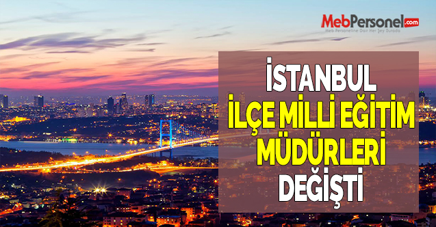 İstanbul İlçe Milli Eğitim Müdürleri Değişti.İşte O değişiklikler.