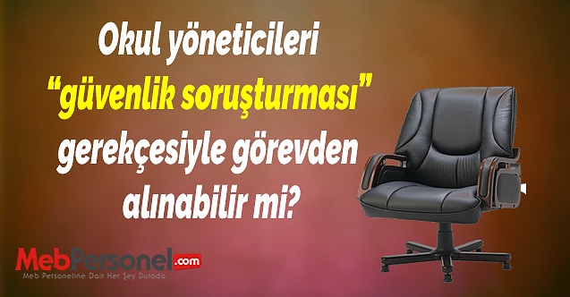 Okul yöneticileri güvenlik soruşturması gerekçesiyle görevden alınabilir mi?