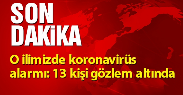 O ilimizde koronavirüs alarmı: 13 kişi gözlem altında