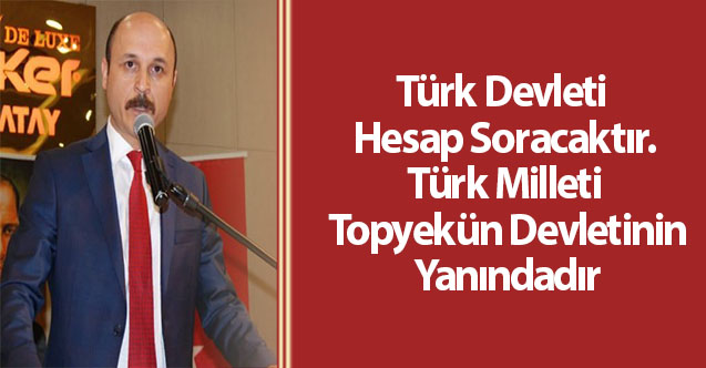 Türk Devleti Hesap Soracaktır.Türk Milleti Topyekün Devletinin Yanındadır