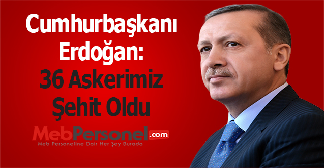 Cumhurbaşkanı Erdoğan: 36 Askerimiz Şehit Oldu