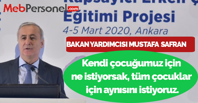 MEB Bakan Yardımcısı Mustafa Safran:Kendi çocuğumuz için ne istiyorsak, tüm çocuklar için aynısını istiyoruz.