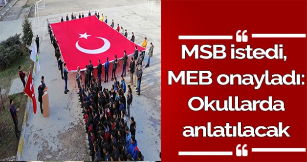 MSB istedi, MEB onayladı: Okullarda anlatılacak