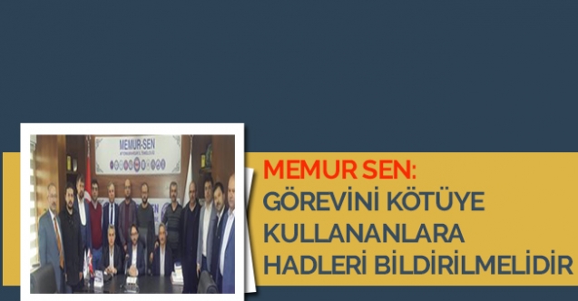 GÖREVİNİ KÖTÜYE KULLANANLARA HADLERİ BİLDİRİLMELİDİR