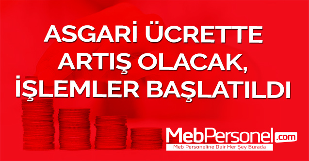 ASGARİ ÜCRETTE ARTIŞ OLACAK, İŞLEMLER BAŞLATILDI