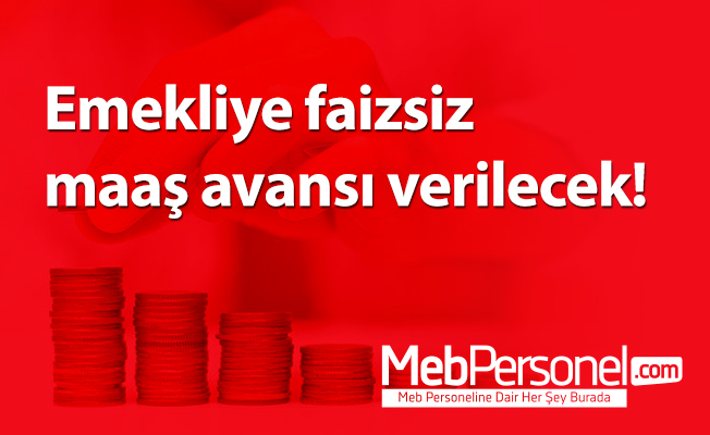 Emekliye faizsiz maaş avansı verilecek!