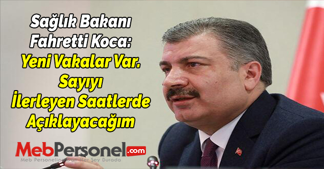 Sağlık Bakanı Fahretti Koca: ''Yeni Vakalar Var. Sayıyı İlerleyen Saatlerde Açıklayacağım''