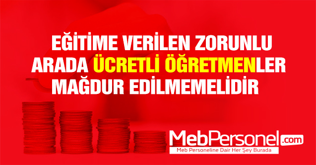 EĞİTİME VERİLEN ZORUNLU ARADA ÜCRETLİ ÖĞRETMENLER MAĞDUR EDİLMEMELİDİR
