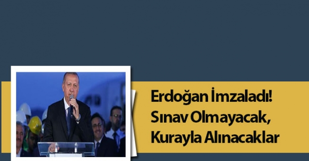 Erdoğan İmzaladı! Sınav Olmayacak, Kurayla Alınacaklar