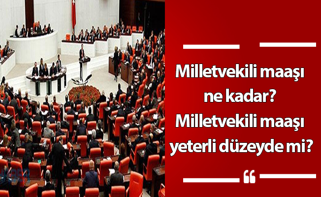 Milletvekili maaşı ne kadar? Milletvekili maaşı yeterli düzeyde mi?