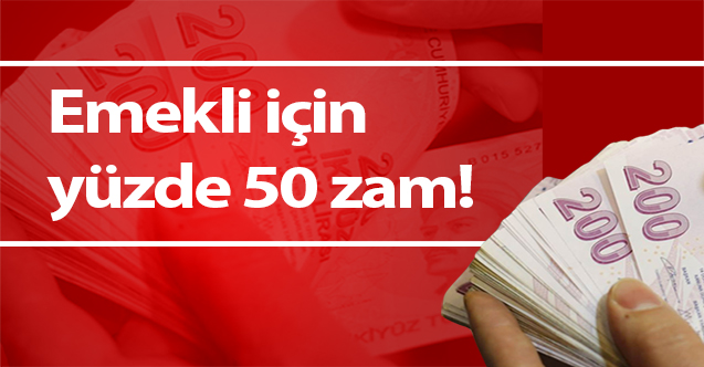 Emekli için yüzde 50 zam!