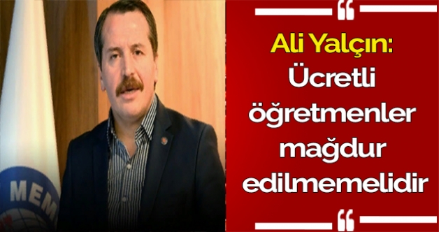 Ali Yalçın: Ücretli öğretmenler mağdur edilmemelidir