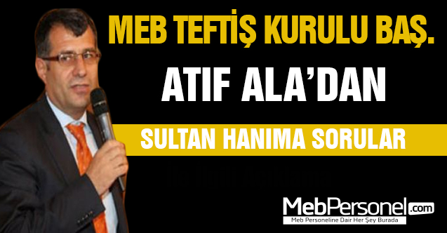 MEB Teftiş Kurulu Başkanı ATIF ALA'dan SULTAN Hanıma Sorular