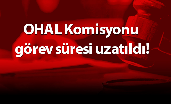 OHAL Komisyonu görev süresi uzatıldı!