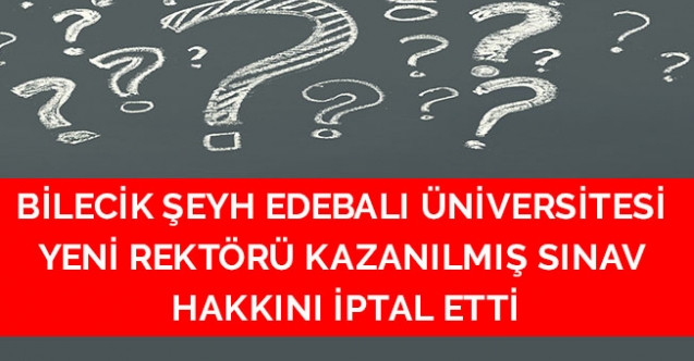 BİLECİK ŞEYH EDEBALI ÜNİVERSİTESİ YENİ REKTÖRÜ KAZANILMIŞ SINAV HAKKINI İPTAL ETTİ