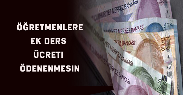 SENDİKA: "ÖĞRETMENLERE EK DERS ÜCRETİ ÖDENMESİN "