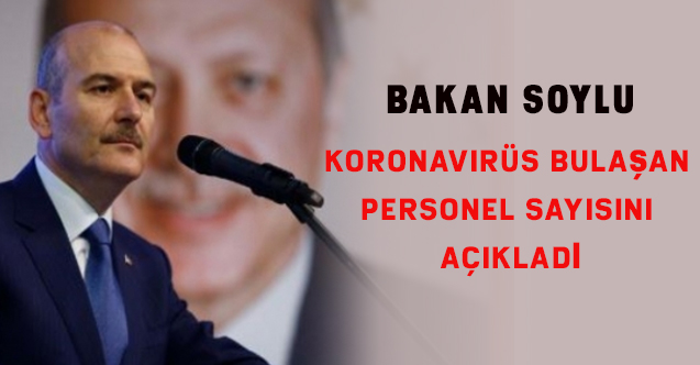 Bakan Soylu, koronavirüs bulaşan personel sayısını açıkladı