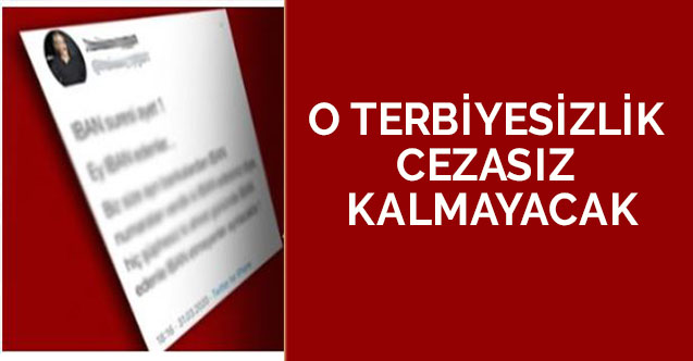 O TERBİYESİZLİK CEZASIZ KALMAYACAK
