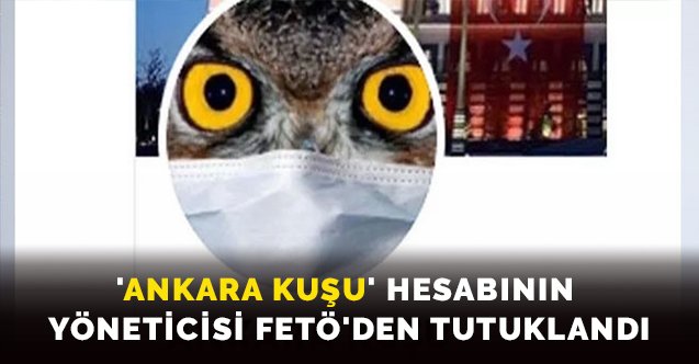 'Ankara Kuşu' hesabının yöneticisi FETÖ'den tutuklandı