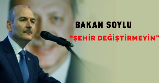 Bakan Soylu'dan 'şehir değiştirmeyin' çağrısı