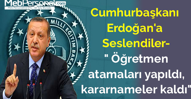Cumhurbaşkanı Erdoğan'a Seslendiler-" Öğretmen atamaları yapıldı, kararnameler kaldı"