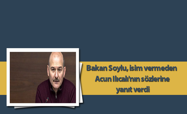 Bakan Soylu, isim vermeden Acun Ilıcalı'nın sözlerine yanıt verdi