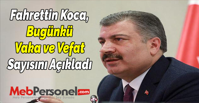 Sağlık Bakanı Fahrettin Koca, Bugünkü Vaka ve Vefat Sayısını Açıkladı