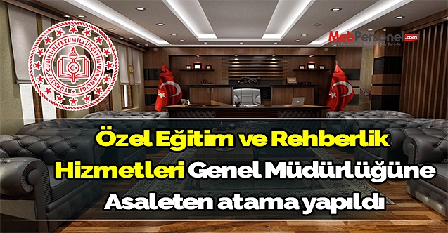 Özel Eğitim ve Rehberlik Hizmetleri Genel Müdürlüğüne atama yapıldı