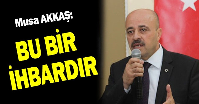 Musa AKKAŞ : "Bu bir ihbardır"
