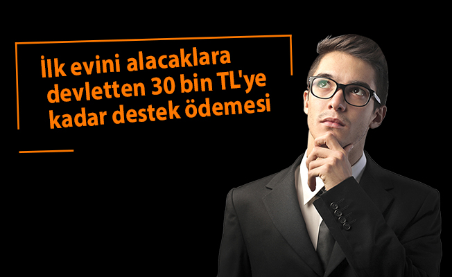 İlk evini alacaklara devletten 30 bin TL'ye kadar destek ödemesi