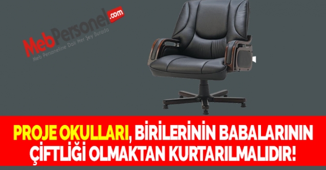 PROJE OKULLARI, BİRİLERİNİN BABALARININ ÇİFTLİĞİ OLMAKTAN KURTARILMALIDIR!