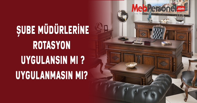 Şube Müdürlerine Rotasyon Uygulansın Mı? Uygulanmasın Mı?
