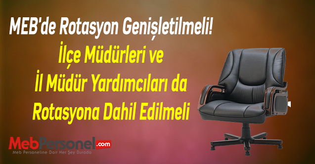 MEB'de Rotasyon Genişletilmeli! İlçe Müdürleri ve İl Müdür Yardımcıları da Rotasyona Dahil Edilmeli