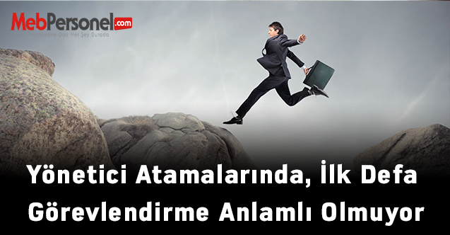 Yönetici Atamalarında, İlk Defa Görevlendirme Anlamlı Olmuyor