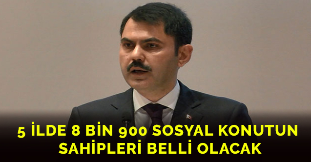 5 ilde 8 bin 900 sosyal konutun sahipleri belli olacak