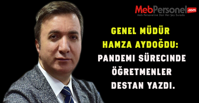 Genel Müdür Hamza AYDOĞDU: Pandemi sürecinde öğretmenler destan yazdı.