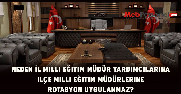 Neden İl Müdür Yardımcılarına ve İlçe Milli Eğitim Müdürlerine De Rotasyon Uygulanmaz
