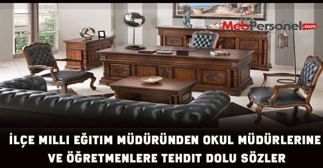 İlçe Milli Eğitim Müdüründen Okul Müdürlerine ve Öğretmenlere Tehdit Dolu Sözler