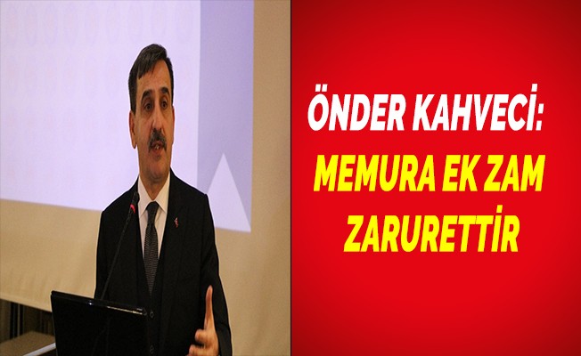 ÖNDER KAHVECİ: MEMURA EK ZAM ZARURETTİR
