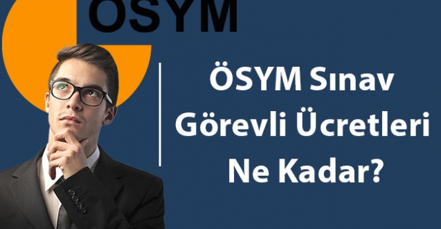 ÖSYM Sınav Görevli Ücretleri Ne Kadar?