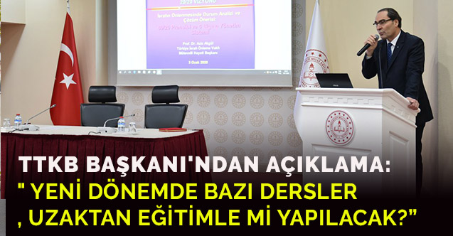TTKB BAŞKANI'NDAN AÇIKLAMA: BAZI DERSLER UZAKTAN EĞİTİMLE Mİ YAPILACAK?