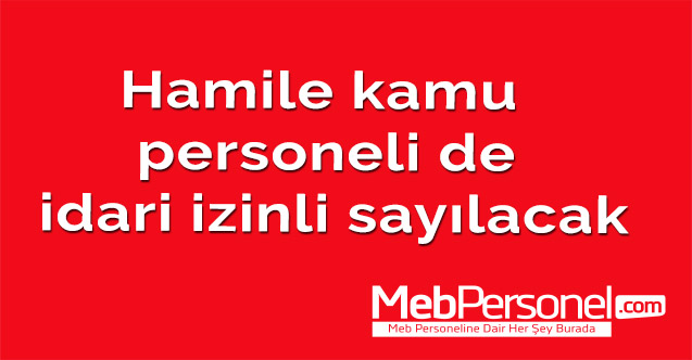 Hamile kamu personeli de idari izinli sayılacak