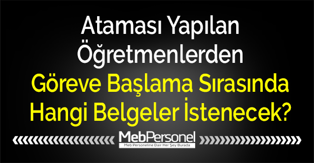 Ataması Yapılan Öğretmenlerden Göreve Başlama Sırasında Hangi Belgeler İstenecek?