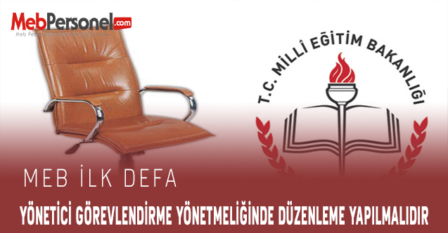 MEB İlk Defa Yönetici Görevlendirme Yönetmeliğinde  Düzenleme Yapılmalıdır