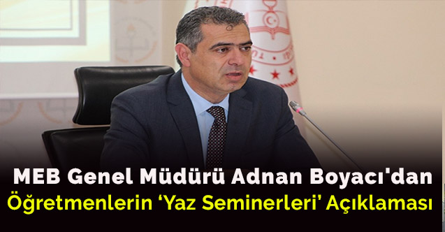 MEB Genel Müdürü Adnan Boyacı'dan öğretmenlerin yaz semineri açıklaması
