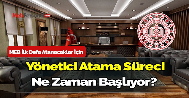 MEB ilk defa atanacaklar için yönetici atama süreci ne zaman başlıyor?