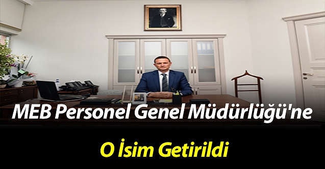 MEB Personel Genel Müdürlüğü'ne o isim getirildi.