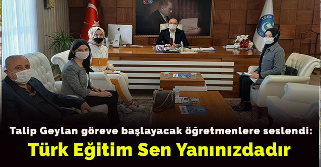 Talip Geylan göreve başlayacak öğretmenlere seslendi: Türk Eğitim Sen yanınızdadır