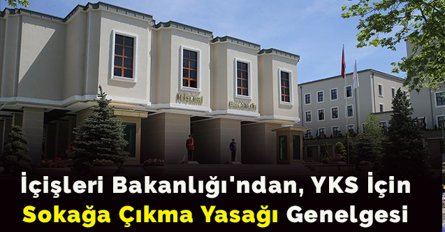 İçişleri Bakanlığı'ndan, YKS için sokağa çıkma yasağı genelgesi