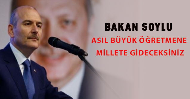 Bakan Soylu: Asıl büyük öğretmene millete gideceksiniz